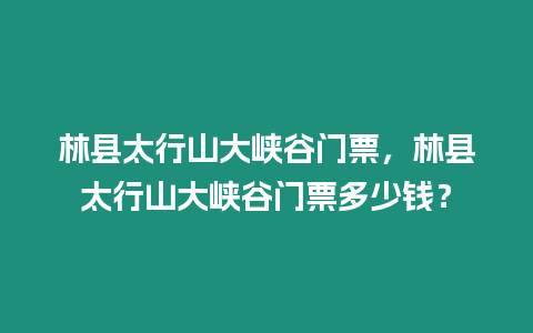 林縣太行山大峽谷門票，林縣太行山大峽谷門票多少錢？