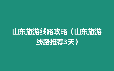 山東旅游線路攻略（山東旅游線路推薦3天）