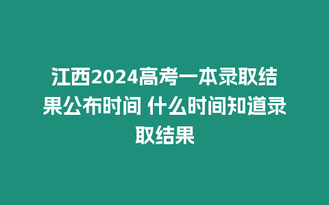 江西2024高考一本錄取結果公布時間 什么時間知道錄取結果