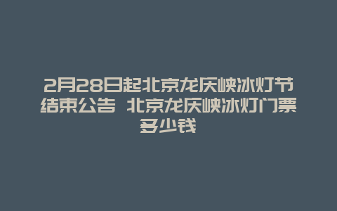 2月28日起北京龍慶峽冰燈節結束公告 北京龍慶峽冰燈門票多少錢