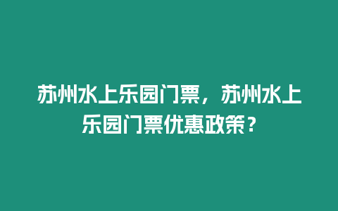 蘇州水上樂園門票，蘇州水上樂園門票優惠政策？