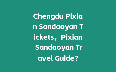 Chengdu Pixian Sandaoyan Tickets，Pixian Sandaoyan Travel Guide？