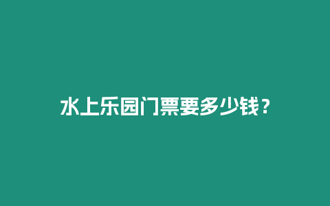 水上樂園門票要多少錢？