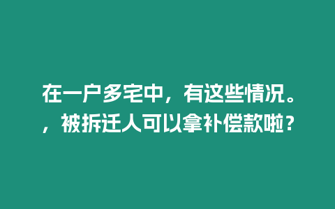 在一戶多宅中，有這些情況。，被拆遷人可以拿補償款啦？