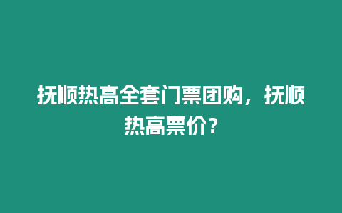 撫順熱高全套門票團購，撫順熱高票價？