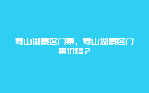 寒山湖景區門票，寒山湖景區門票價格？