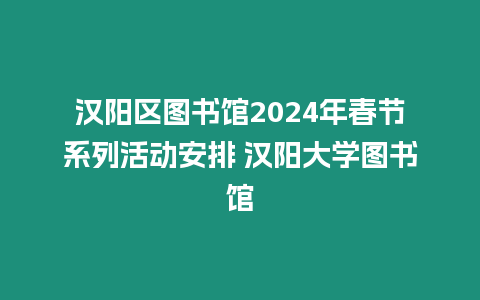 漢陽區圖書館2024年春節系列活動安排 漢陽大學圖書館