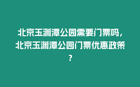 北京玉淵潭公園需要門票嗎，北京玉淵潭公園門票優惠政策？