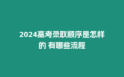 2024高考錄取順序是怎樣的 有哪些流程