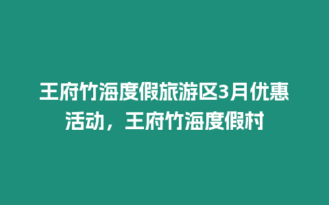 王府竹海度假旅游區3月優惠活動，王府竹海度假村