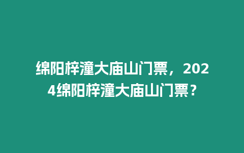 綿陽梓潼大廟山門票，2024綿陽梓潼大廟山門票？