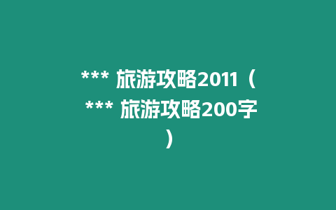 *** 旅游攻略2011（ *** 旅游攻略200字）