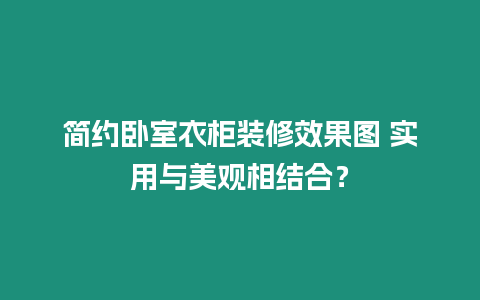 簡(jiǎn)約臥室衣柜裝修效果圖 實(shí)用與美觀相結(jié)合？