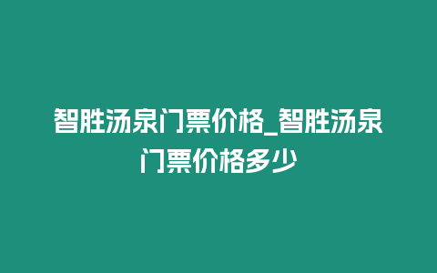 智勝湯泉門票價格_智勝湯泉門票價格多少