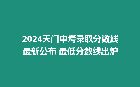 2024天門中考錄取分數線最新公布 最低分數線出爐