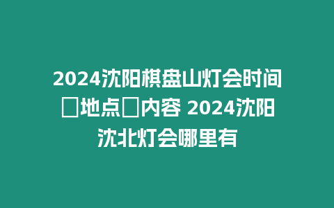 2024沈陽(yáng)棋盤山燈會(huì)時(shí)間＋地點(diǎn)＋內(nèi)容 2024沈陽(yáng)沈北燈會(huì)哪里有