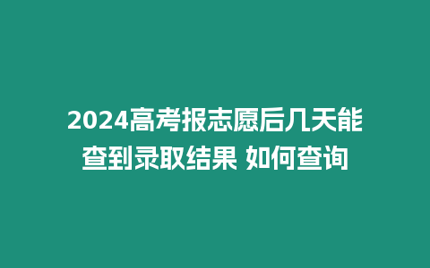 2024高考報(bào)志愿后幾天能查到錄取結(jié)果 如何查詢