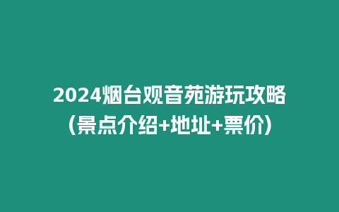 2024煙臺觀音苑游玩攻略(景點介紹+地址+票價)