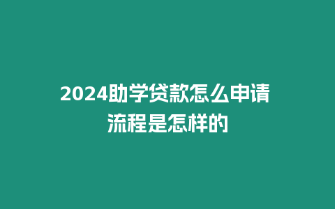 2024助學貸款怎么申請 流程是怎樣的