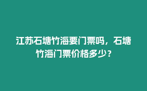 江蘇石塘竹海要門票嗎，石塘竹海門票價(jià)格多少？