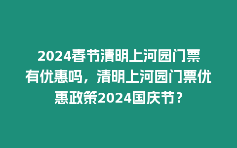 2024春節清明上河園門票有優惠嗎，清明上河園門票優惠政策2024國慶節？