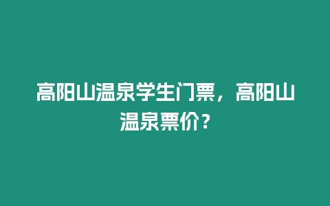 高陽山溫泉學(xué)生門票，高陽山溫泉票價(jià)？