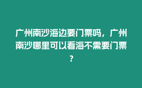 廣州南沙海邊要門票嗎，廣州南沙哪里可以看海不需要門票？