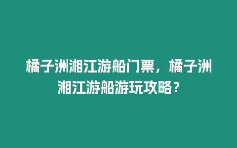 橘子洲湘江游船門票，橘子洲湘江游船游玩攻略？