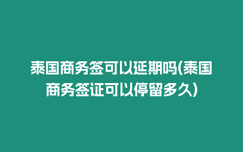 泰國商務簽可以延期嗎(泰國商務簽證可以停留多久)