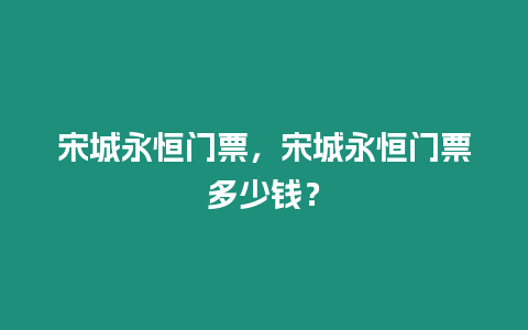 宋城永恒門票，宋城永恒門票多少錢？