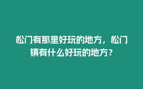 松門有那里好玩的地方，松門鎮(zhèn)有什么好玩的地方？