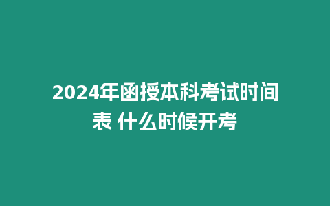 2024年函授本科考試時間表 什么時候開考