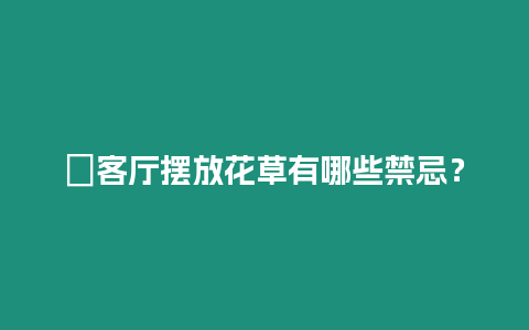 ?客廳擺放花草有哪些禁忌？