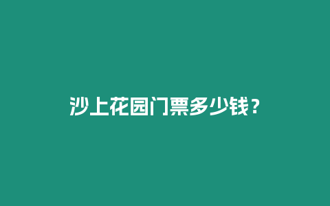 沙上花園門票多少錢？