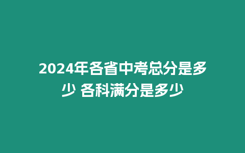 2024年各省中考總分是多少 各科滿分是多少