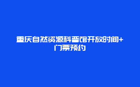 重慶自然資源科普館開(kāi)放時(shí)間+門(mén)票預(yù)約