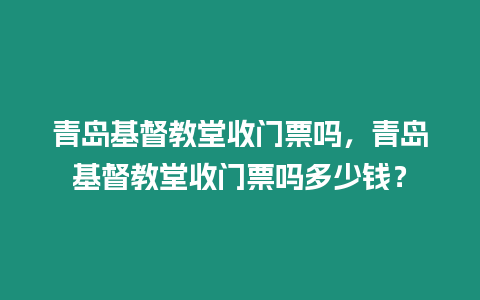 青島基督教堂收門票嗎，青島基督教堂收門票嗎多少錢？