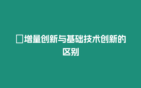 ?增量創新與基礎技術創新的區別