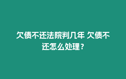 欠債不還法院判幾年 欠債不還怎么處理？