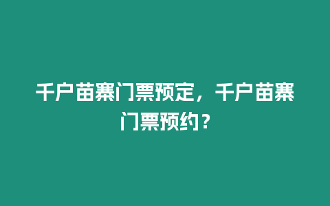 千戶苗寨門票預定，千戶苗寨門票預約？