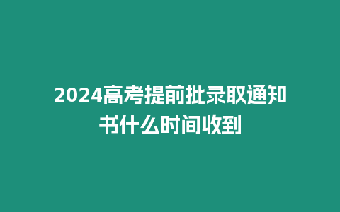 2024高考提前批錄取通知書什么時間收到