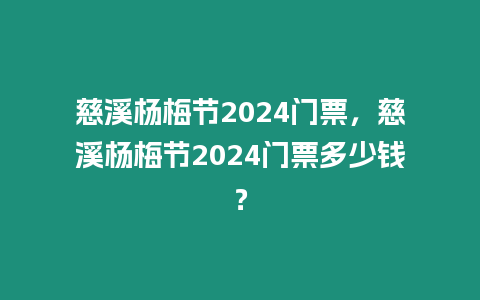 慈溪楊梅節2024門票，慈溪楊梅節2024門票多少錢？