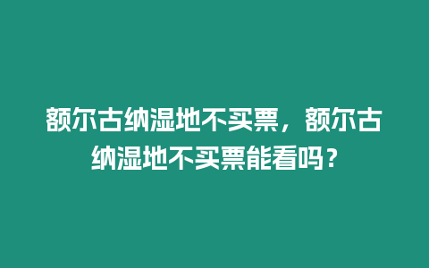 額爾古納濕地不買票，額爾古納濕地不買票能看嗎？