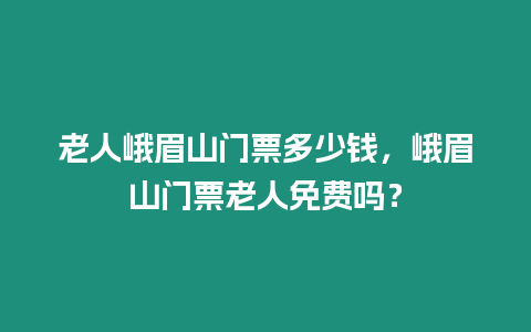 老人峨眉山門票多少錢，峨眉山門票老人免費嗎？