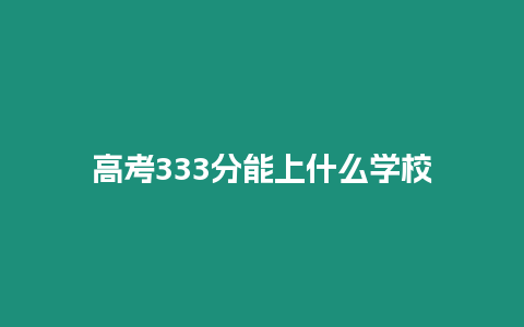 高考333分能上什么學校