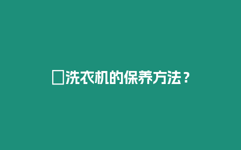 ?洗衣機的保養方法？