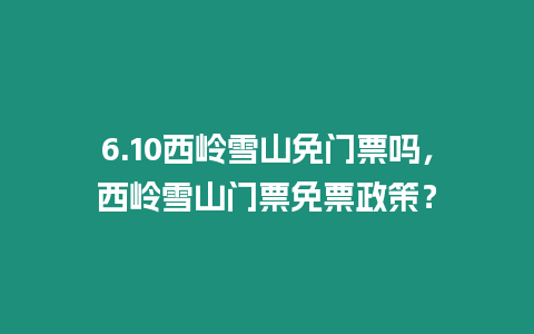 6.10西嶺雪山免門票嗎，西嶺雪山門票免票政策？