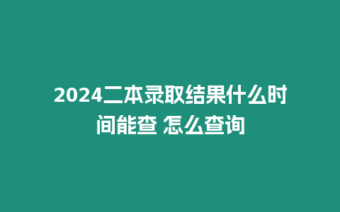 2024二本錄取結果什么時間能查 怎么查詢