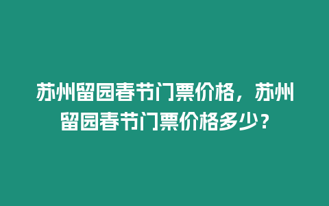 蘇州留園春節(jié)門票價(jià)格，蘇州留園春節(jié)門票價(jià)格多少？