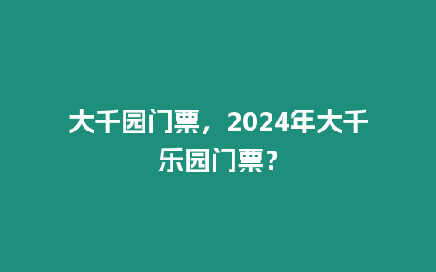 大千園門票，2024年大千樂園門票？